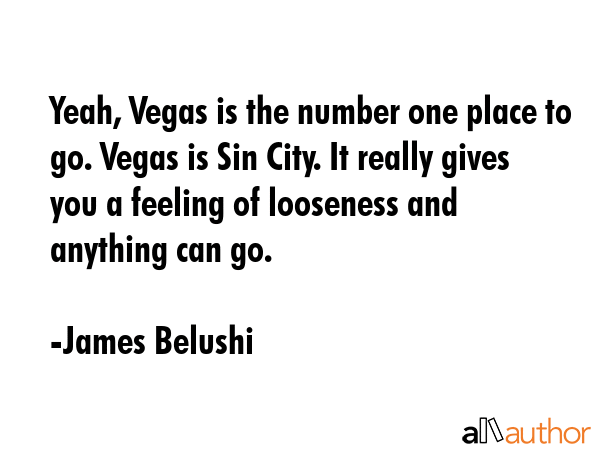 Yeah, Vegas is the number one place to go. Vegas is Sin City. It really gives you a feeling of... - James Belushi Quote GIF