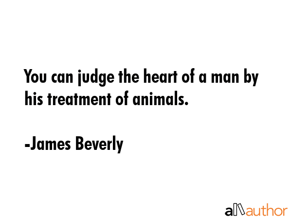 You can judge the heart of a man by his treatment of animals. - James Beverly Quote GIF