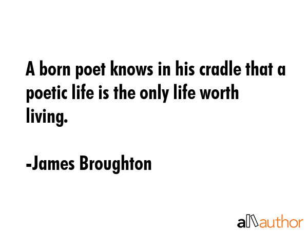 A born poet knows in his cradle that a poetic life is the only life worth living. - James Broughton Quote GIF