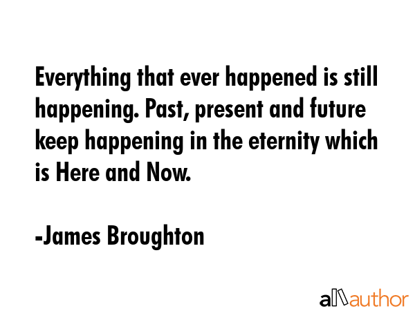 Everything that ever happened is still happening. Past, present and future keep happening in the... - James Broughton Quote GIF