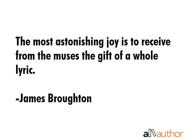 The most astonishing joy is to receive from the muses the gift of a whole lyric. - James Broughton Quote GIF