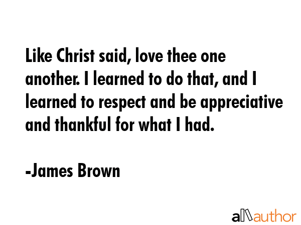 Like Christ said, love thee one another. I learned to do that, and I learned to respect and be... - James Brown Quote GIF