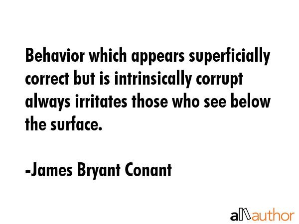Behavior which appears superficially correct but is intrinsically corrupt always irritates those... - James Bryant Conant Quote GIF