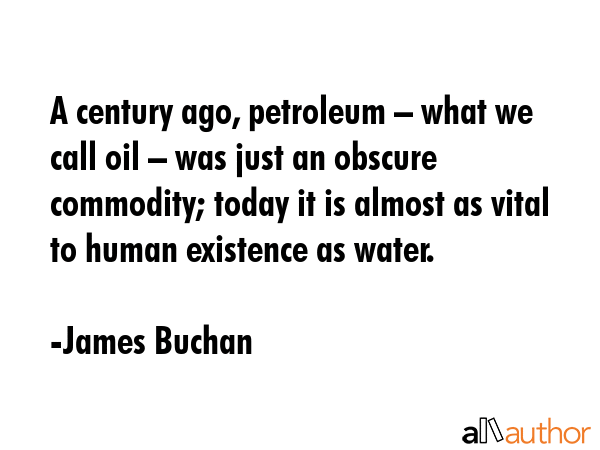 A century ago, petroleum – what we call oil – was just an obscure commodity; today it is almost... - James Buchan Quote GIF