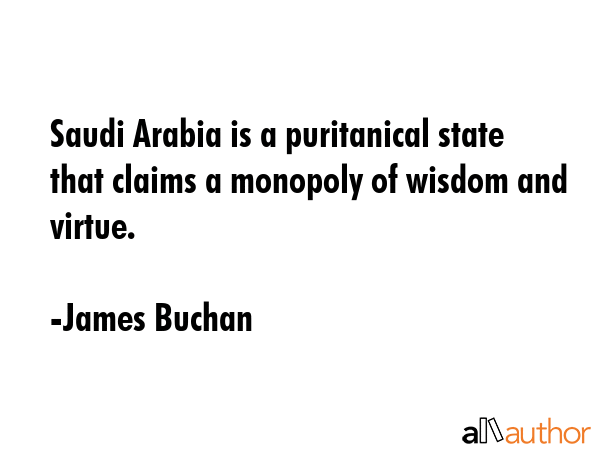Saudi Arabia is a puritanical state that claims a monopoly of wisdom and virtue. - James Buchan Quote GIF