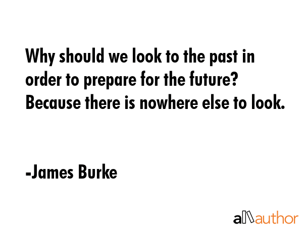 Why should we look to the past in order to prepare for the future? Because there is nowhere else to... - James Burke Quote GIF