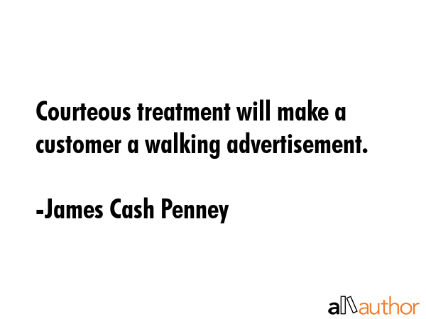 Courteous treatment will make a customer a walking advertisement. - James Cash Penney Quote GIF