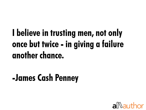 I believe in trusting men, not only once but twice - in giving a failure another chance. - James Cash Penney Quote GIF