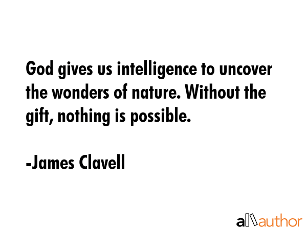 God gives us intelligence to uncover the wonders of nature. Without the gift, nothing is possible. - James Clavell Quote GIF