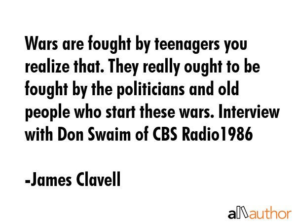 Wars are fought by teenagers you realize that. They really ought to be fought by the politicians... - James Clavell Quote GIF