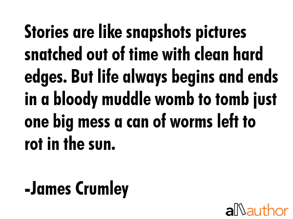 Stories are like snapshots pictures snatched out of time with clean hard edges. But life always... - James Crumley Quote GIF