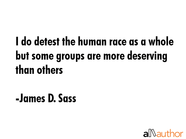 I do detest the human race as a whole but some groups are more deserving than others - James D. Sass Quote GIF