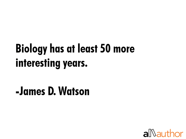 Biology has at least 50 more interesting years. - James D. Watson Quote GIF