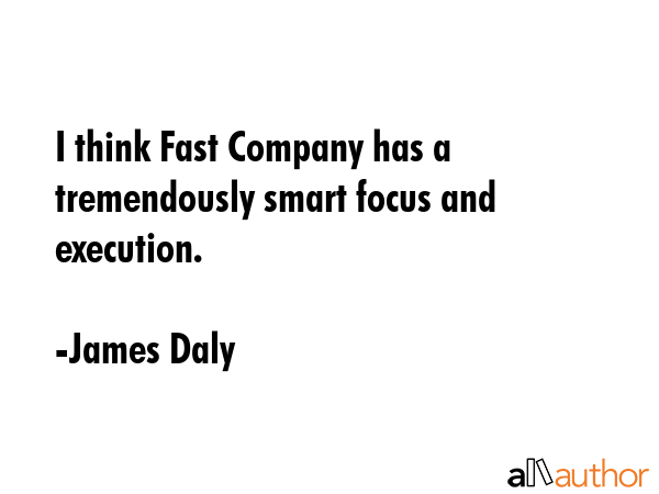 I think Fast Company has a tremendously smart focus and execution. - James Daly Quote GIF