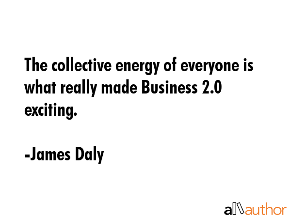 The collective energy of everyone is what really made Business 2.0 exciting. - James Daly Quote GIF