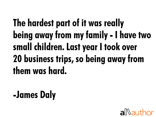 The hardest part of it was really being away from my family - I have two small children. Last year... - James Daly Quote GIF