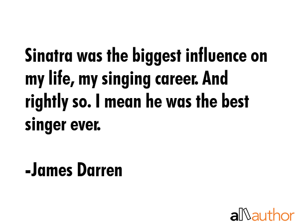 Sinatra was the biggest influence on my life, my singing career. And rightly so. I mean he was the... - James Darren Quote GIF