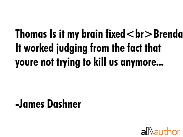 Thomas Is it my brain fixedBrenda It worked judging from the fact that youre not trying to kill us... - James Dashner Quote GIF