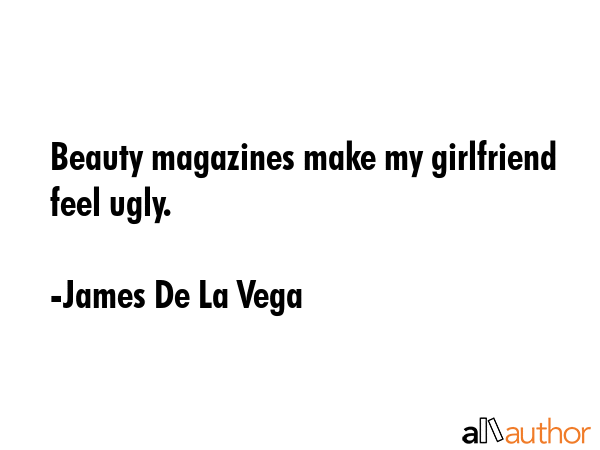 Beauty magazines make my girlfriend feel ugly. - James De La Vega Quote GIF