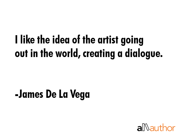 I like the idea of the artist going out in the world, creating a dialogue. - James De La Vega Quote GIF