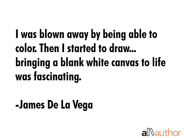 I was blown away by being able to color. Then I started to draw... bringing a blank white canvas to... - James De La Vega Quote GIF