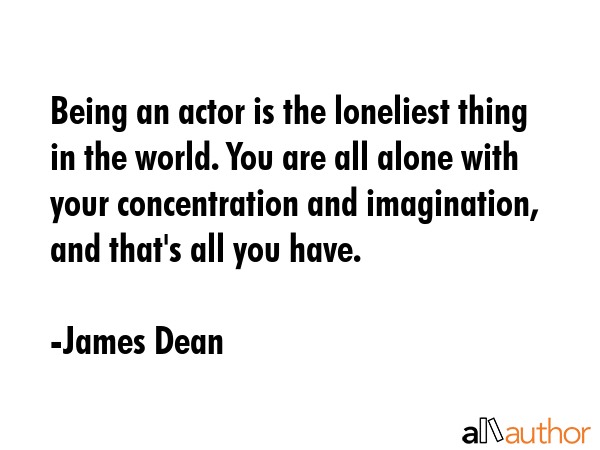 Being an actor is the loneliest thing in the world. You are all alone with your concentration and... - James Dean Quote GIF