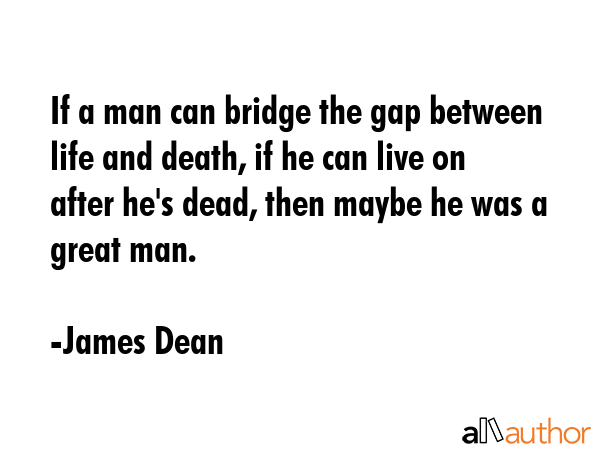 If a man can bridge the gap between life and death, if he can live on after he\