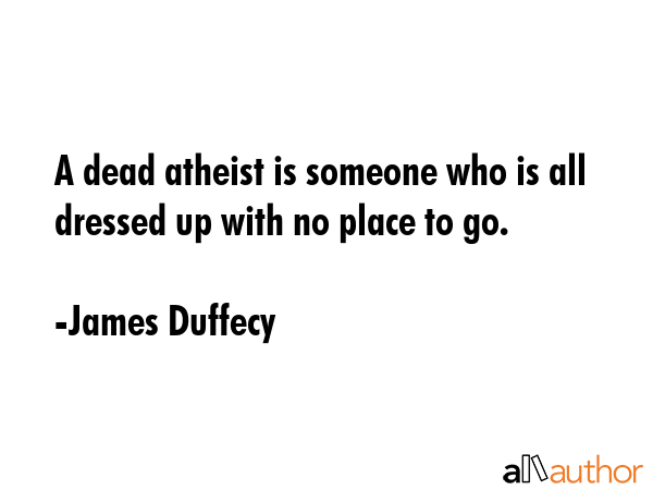 A dead atheist is someone who is all dressed up with no place to go. - James Duffecy Quote GIF