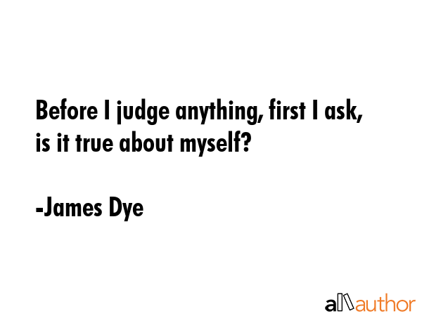 Before I judge anything, first I ask, is it true about myself? - James Dye Quote GIF