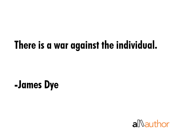 There is a war against the individual. - James Dye Quote GIF