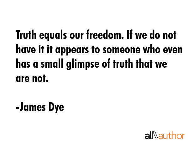 Truth equals our freedom. If we do not have it it appears to someone who even has a small glimpse... - James Dye Quote GIF