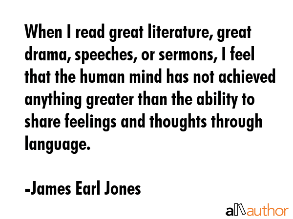 When I read great literature, great drama, speeches, or sermons, I feel that the human mind has not... - James Earl Jones Quote GIF