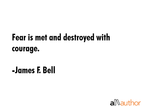 Fear is met and destroyed with courage. - James F. Bell Quote GIF