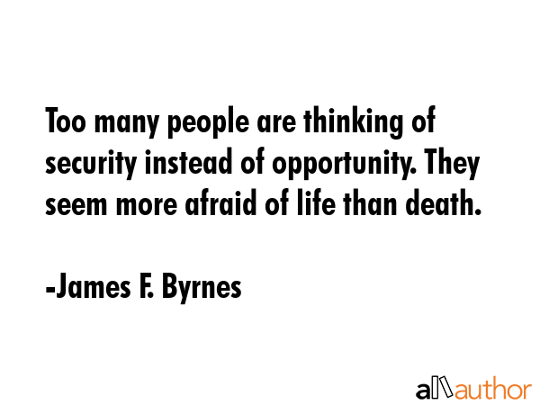 Too many people are thinking of security instead of opportunity. They seem more afraid of life than... - James F. Byrnes Quote GIF