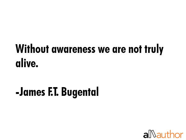 Without awareness we are not truly alive. - James F.T. Bugental Quote GIF