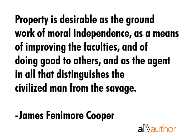 Property is desirable as the ground work of moral independence, as a means of improving the... - James Fenimore Cooper Quote GIF