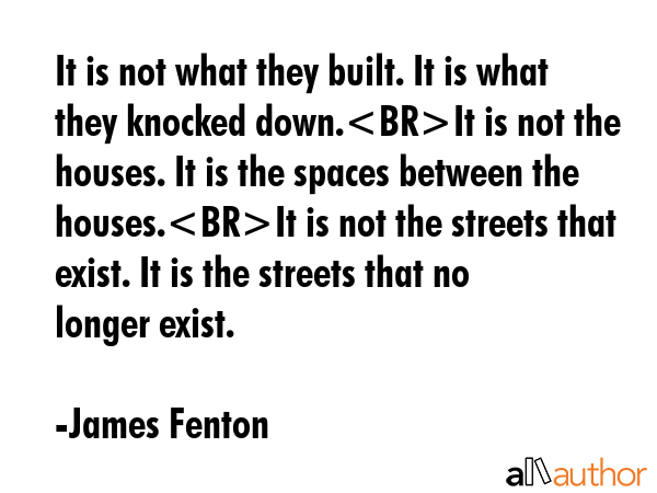 It is not what they built. It is what they knocked down.It is not the houses. It is the spaces... - James Fenton Quote GIF