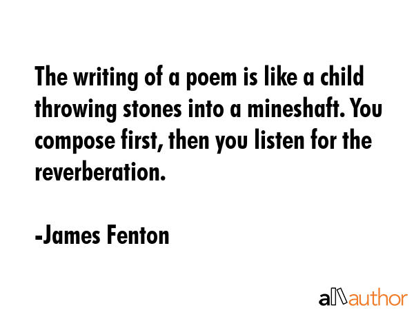 The writing of a poem is like a child throwing stones into a mineshaft. You compose first, then you... - James Fenton Quote GIF
