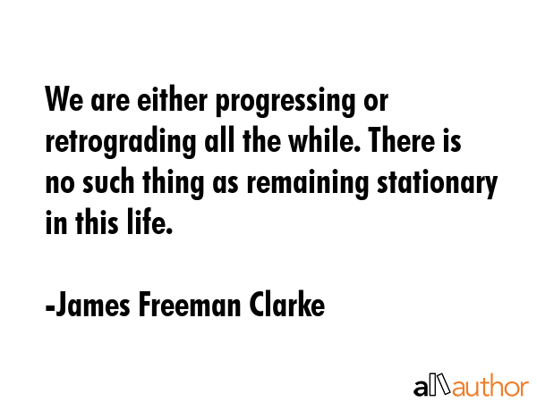 We are either progressing or retrograding all the while. There is no such thing as remaining... - James Freeman Clarke Quote GIF