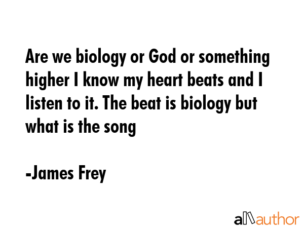 Are we biology or God or something higher I know my heart beats and I listen to it. The beat is... - James Frey Quote GIF