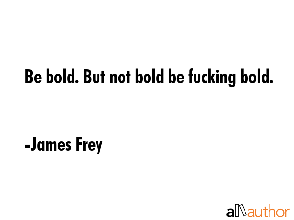 Be bold. But not bold be fucking bold. - James Frey Quote GIF