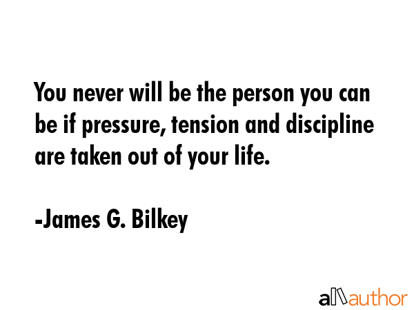 You never will be the person you can be if pressure, tension and discipline are taken out of your... - James G. Bilkey Quote GIF