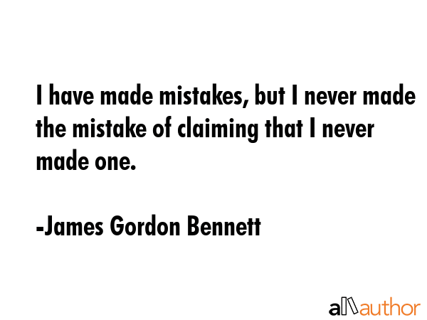 I have made mistakes, but I never made the mistake of claiming that I never made one. - James Gordon Bennett Quote