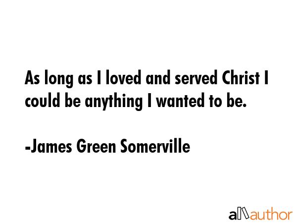 As long as I loved and served Christ I could be anything I wanted to be. - James Green Somerville Quote GIF