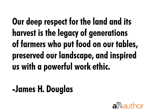 Our deep respect for the land and its harvest is the legacy of generations of farmers who put food... - James H. Douglas Quote GIF