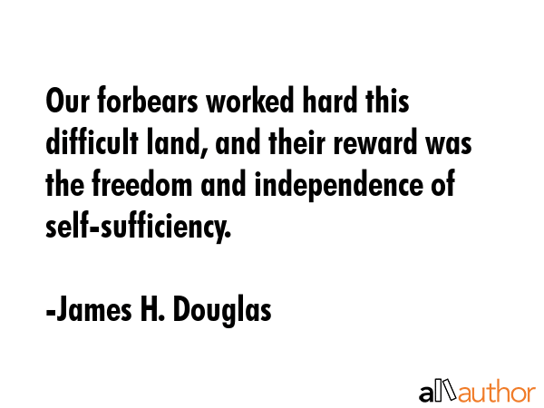 Our forbears worked hard this difficult land, and their reward was the freedom and independence of... - James H. Douglas Quote GIF