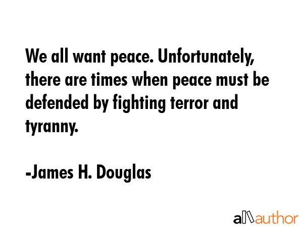 We all want peace. Unfortunately, there are times when peace must be defended by fighting terror... - James H. Douglas Quote GIF