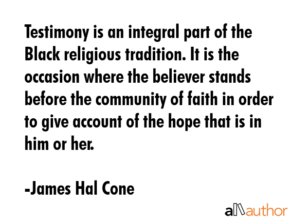 Testimony is an integral part of the Black religious tradition. It is the occasion where the... - James Hal Cone Quote GIF