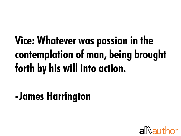 Vice: Whatever was passion in the contemplation of man, being brought forth by his will into action. - James Harrington Quote GIF