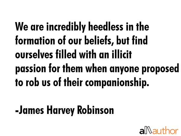 We are incredibly heedless in the formation of our beliefs, but find ourselves filled with an... - James Harvey Robinson Quote GIF